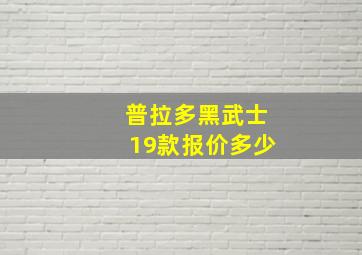 普拉多黑武士19款报价多少