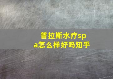 普拉斯水疗spa怎么样好吗知乎