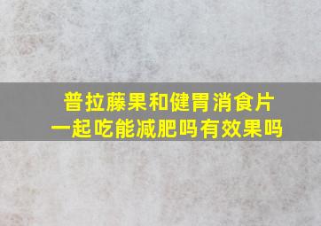 普拉藤果和健胃消食片一起吃能减肥吗有效果吗