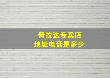 普拉达专卖店地址电话是多少