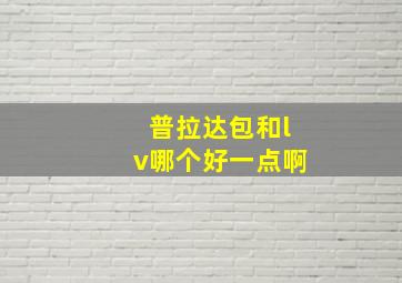 普拉达包和lv哪个好一点啊