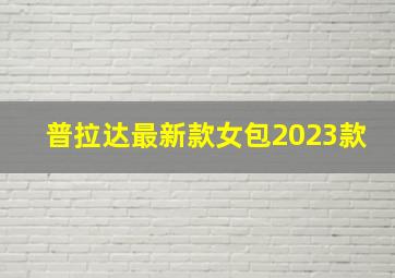 普拉达最新款女包2023款