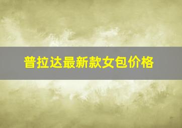 普拉达最新款女包价格