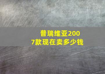 普瑞维亚2007款现在卖多少钱