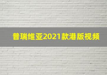 普瑞维亚2021款港版视频