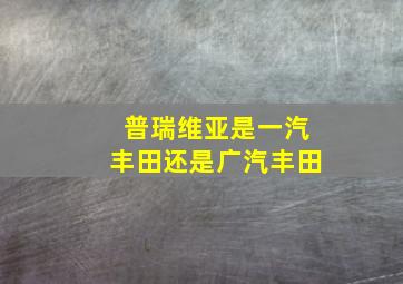 普瑞维亚是一汽丰田还是广汽丰田