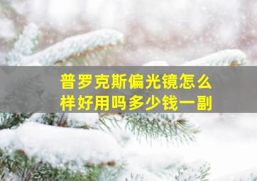 普罗克斯偏光镜怎么样好用吗多少钱一副