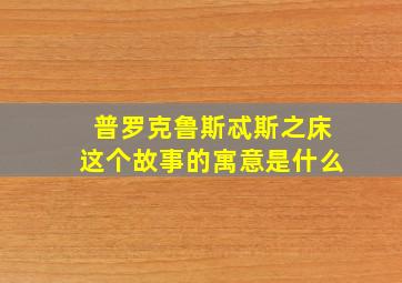 普罗克鲁斯忒斯之床这个故事的寓意是什么