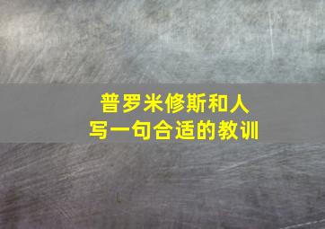 普罗米修斯和人写一句合适的教训