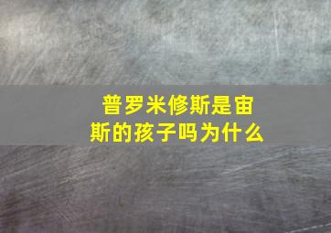 普罗米修斯是宙斯的孩子吗为什么