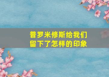 普罗米修斯给我们留下了怎样的印象