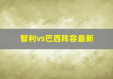 智利vs巴西阵容最新