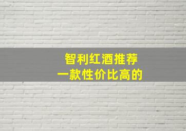 智利红酒推荐一款性价比高的