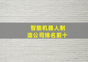 智能机器人制造公司排名前十