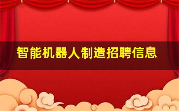 智能机器人制造招聘信息