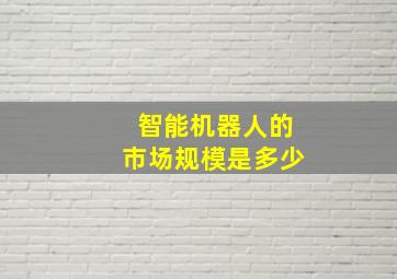 智能机器人的市场规模是多少