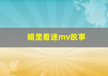 暗里着迷mv故事