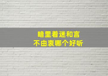 暗里着迷和言不由衷哪个好听