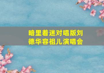 暗里着迷对唱版刘德华容祖儿演唱会