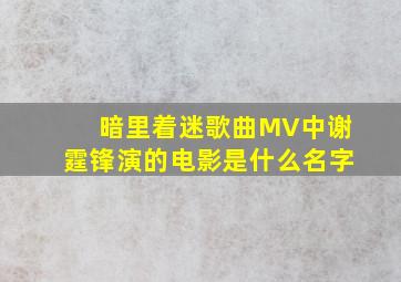 暗里着迷歌曲MV中谢霆锋演的电影是什么名字