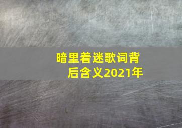 暗里着迷歌词背后含义2021年