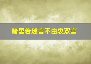 暗里着迷言不由衷双言