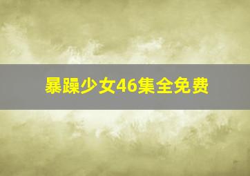 暴躁少女46集全免费