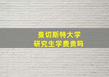 曼切斯特大学研究生学费贵吗