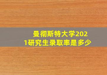 曼彻斯特大学2021研究生录取率是多少