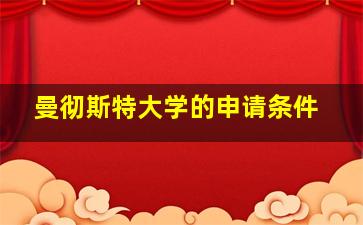 曼彻斯特大学的申请条件