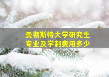 曼彻斯特大学研究生专业及学制费用多少