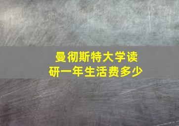 曼彻斯特大学读研一年生活费多少