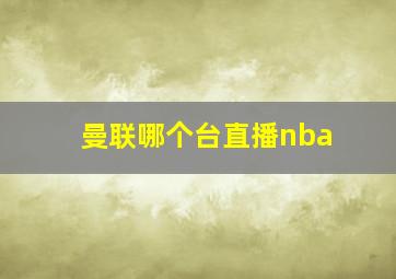 曼联哪个台直播nba