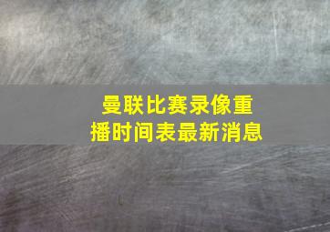 曼联比赛录像重播时间表最新消息