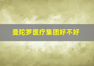 曼陀罗医疗集团好不好