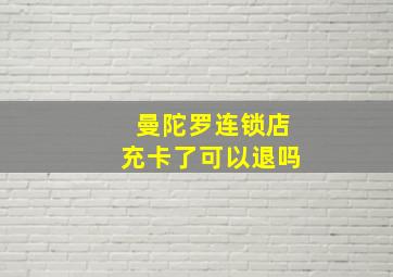 曼陀罗连锁店充卡了可以退吗