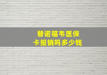 替诺福韦医保卡报销吗多少钱