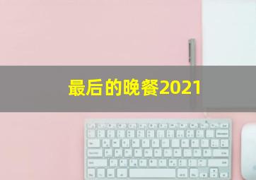 最后的晚餐2021