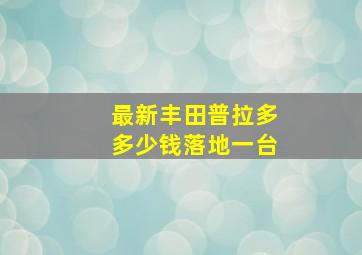 最新丰田普拉多多少钱落地一台