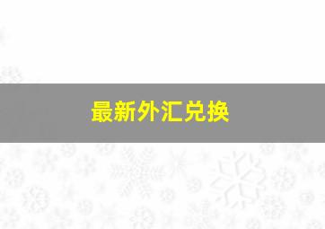 最新外汇兑换