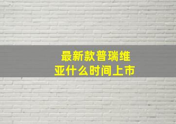 最新款普瑞维亚什么时间上市