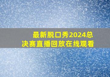 最新脱口秀2024总决赛直播回放在线观看