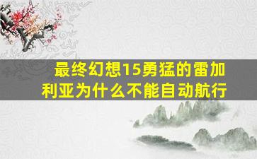 最终幻想15勇猛的雷加利亚为什么不能自动航行