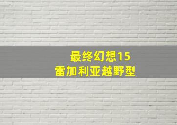 最终幻想15雷加利亚越野型