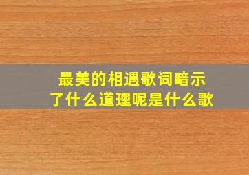 最美的相遇歌词暗示了什么道理呢是什么歌