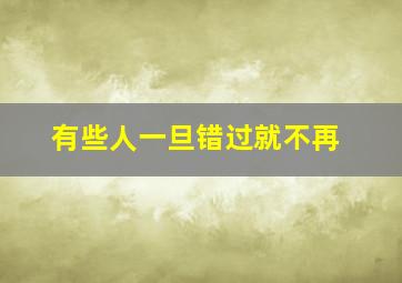 有些人一旦错过就不再