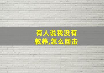 有人说我没有教养,怎么回击