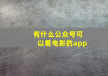 有什么公众号可以看电影的app