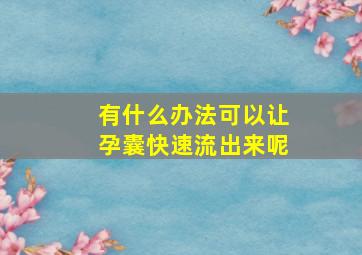 有什么办法可以让孕囊快速流出来呢