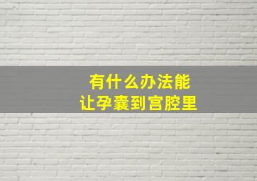 有什么办法能让孕囊到宫腔里